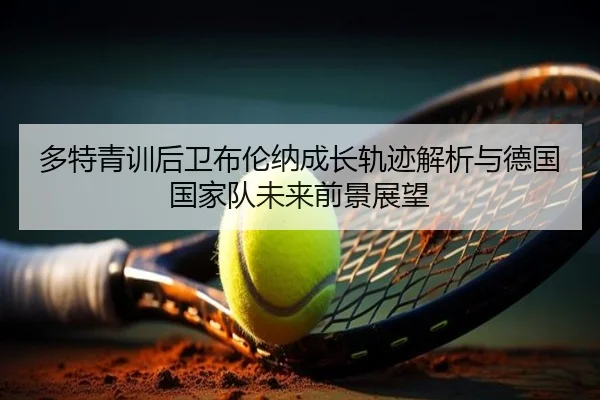 多特青训后卫布伦纳成长轨迹解析与德国国家队未来前景展望