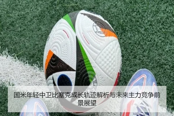 国米年轻中卫比塞克成长轨迹解析与未来主力竞争前景展望