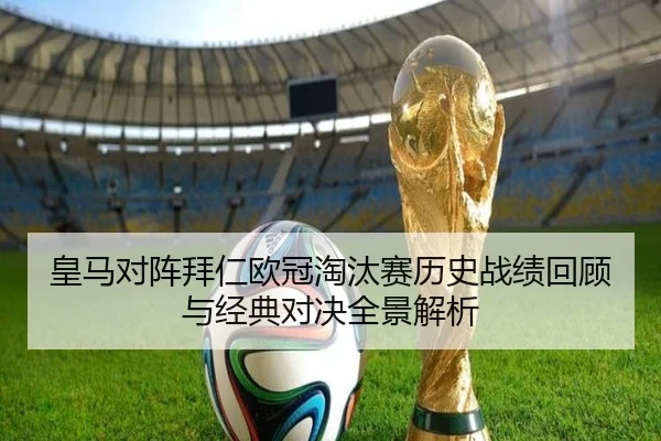 皇马对阵拜仁欧冠淘汰赛历史战绩回顾与经典对决全景解析