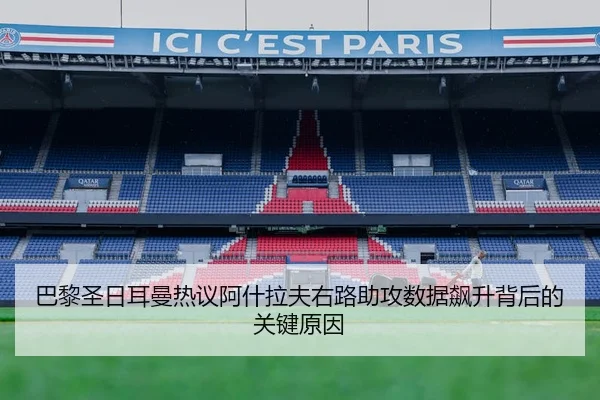 巴黎圣日耳曼热议阿什拉夫右路助攻数据飙升背后的关键原因