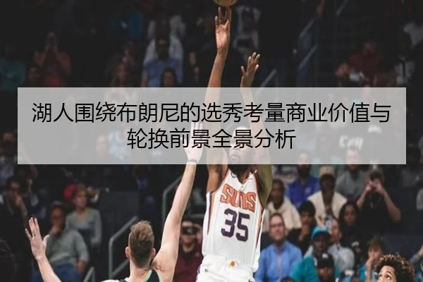 湖人围绕布朗尼的选秀考量商业价值与轮换前景全景分析 - okooo