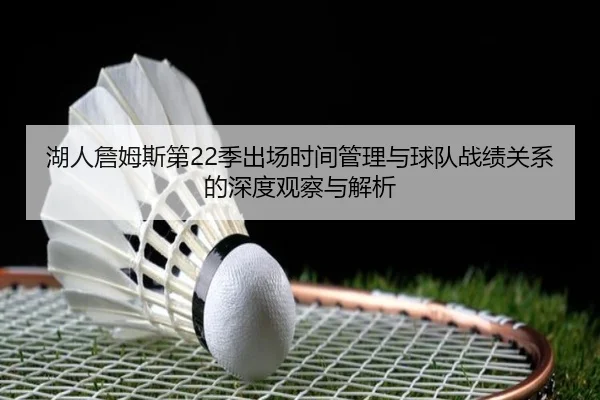 湖人詹姆斯第22季出场时间管理与球队战绩关系的深度观察与解析（okooo）