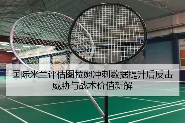 国际米兰评估图拉姆冲刺数据提升后反击威胁与战术价值新解 | okooo