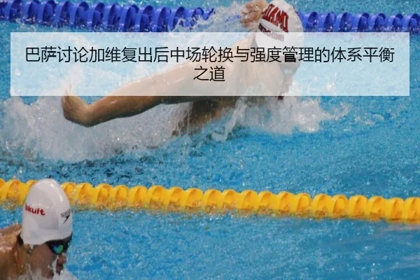 巴萨讨论加维复出后中场轮换与强度管理的体系平衡之道 - okooo