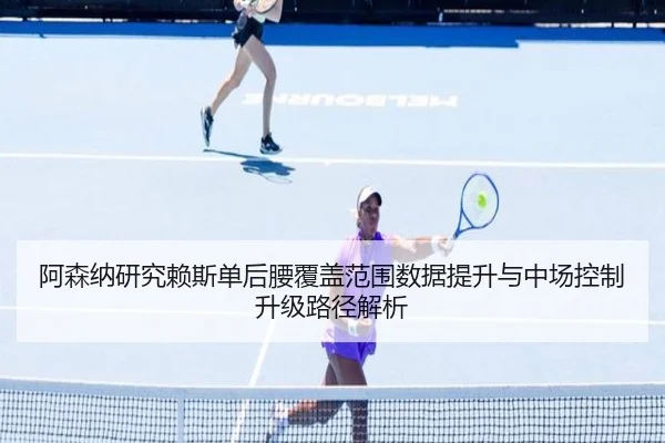 阿森纳研究赖斯单后腰覆盖范围数据提升与中场控制升级路径解析（okooo）