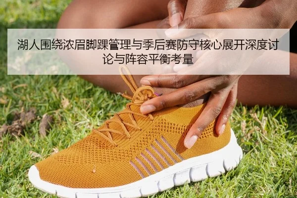 湖人围绕浓眉脚踝管理与季后赛防守核心展开深度讨论与阵容平衡考量