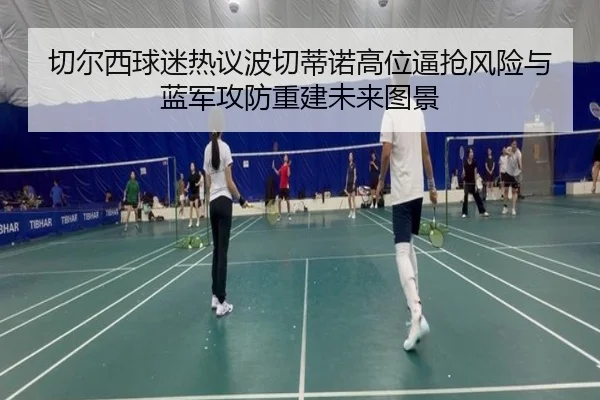 切尔西球迷热议波切蒂诺高位逼抢风险与蓝军攻防重建未来图景 - okooo