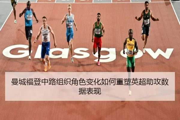曼城福登中路组织角色变化如何重塑英超助攻数据表现 - okooo