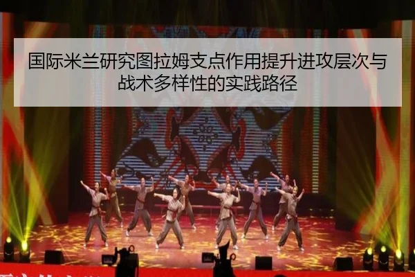 国际米兰研究图拉姆支点作用提升进攻层次与战术多样性的实践路径 - okooo