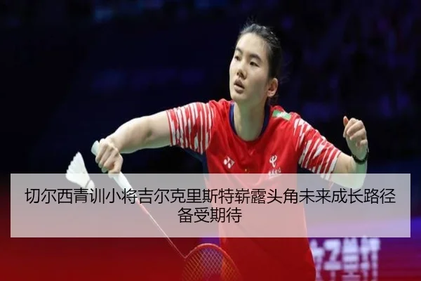 切尔西青训小将吉尔克里斯特崭露头角未来成长路径备受期待 - okooo