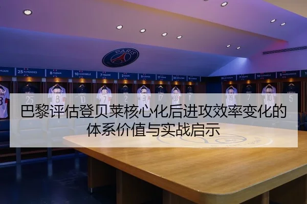 巴黎评估登贝莱核心化后进攻效率变化的体系价值与实战启示 - okooo