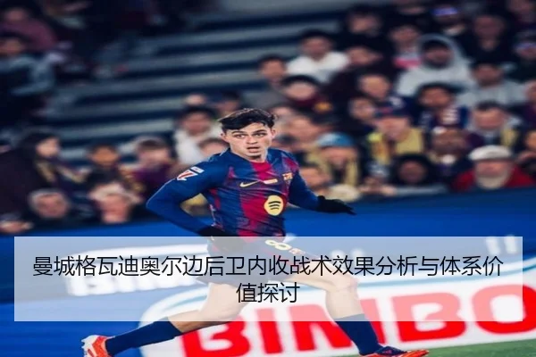 曼城格瓦迪奥尔边后卫内收战术效果分析与体系价值探讨（okooo）